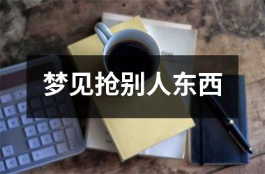 梦见抢别人东西