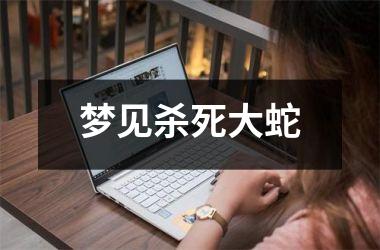 梦见杀死大蛇