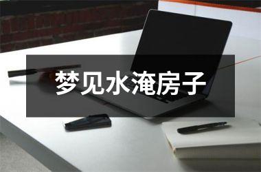 <h3>梦见水淹房子