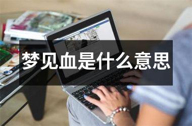 <h3>梦见血是什么意思