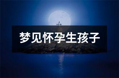 梦见怀孕生孩子