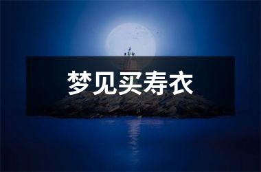 <h3>梦见买寿衣