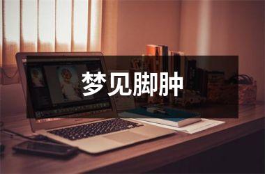 <h3>梦见脚肿