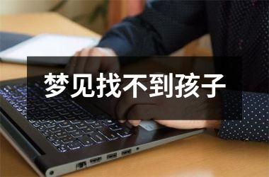 <h3>梦见找不到孩子