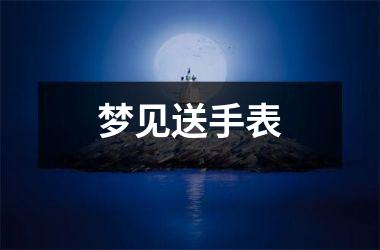 <h3>梦见送手表