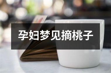 <h3>孕妇梦见摘桃子