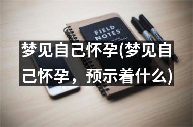 梦见自己怀孕(梦见自己怀孕，预示着什么)