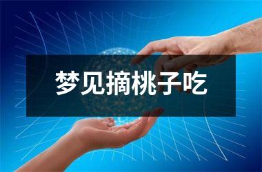 <h3>梦见摘桃子吃