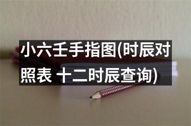 小六壬手指图(时辰对照表 十二时辰查询)