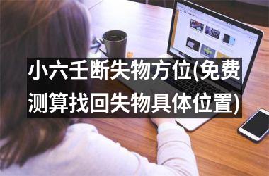 <h3>小六壬断失物方位(免费测算找回失物具体位置)