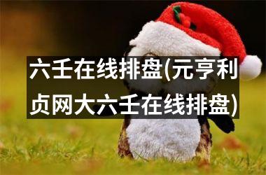 六壬在线排盘(元亨利贞网大六壬在线排盘)