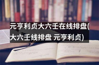 元亨利贞大六壬在线排盘(大六壬线排盘 元亨利贞)