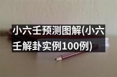 <h3>小六壬预测图解(小六壬解卦实例100例)