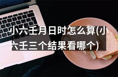 小六壬月日时怎么算(小六壬三个结果看哪个)