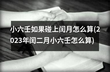 <h3>小六壬如果碰上闰月怎么算(2025年闰二月小六壬怎么算)