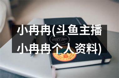 <h3>小冉冉(斗鱼主播小冉冉个人资料)
