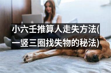 <h3>小六壬推算人走失方法(一竖三圈找失物的秘法)