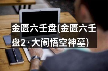 <h3>金匮六壬盘(金匮六壬盘2·大闹悟空神墓)