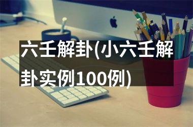 <h3>六壬解卦(小六壬解卦实例100例)