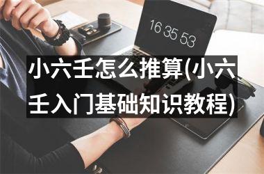 <h3>小六壬怎么推算(小六壬入门基础知识教程)