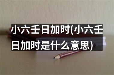 <h3>小六壬日加时(小六壬日加时是什么意思)