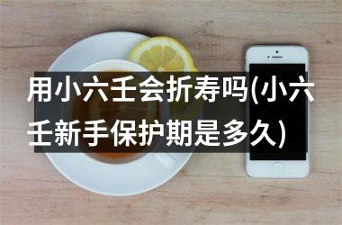 <h3>用小六壬会折寿吗(小六壬新手保护期是多久)