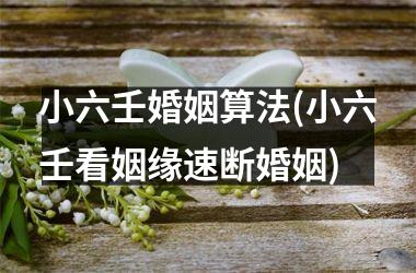小六壬婚姻算法(小六壬看姻缘速断婚姻)