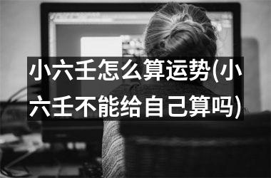 小六壬怎么算运势(小六壬不能给自己算吗)