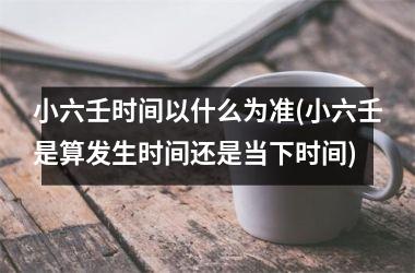 小六壬时间以什么为准(小六壬是算发生时间还是当下时间)