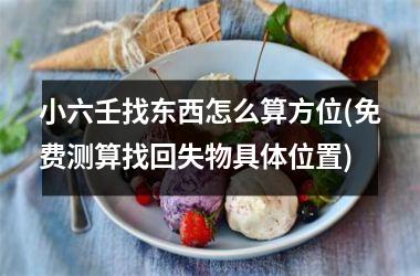 <h3>小六壬找东西怎么算方位(免费测算找回失物具体位置)