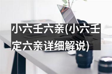<h3>小六壬六亲(小六壬定六亲详细解说)