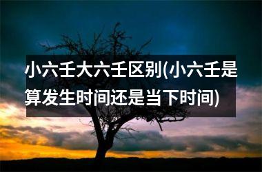 小六壬大六壬区别(小六壬是算发生时间还是当下时间)