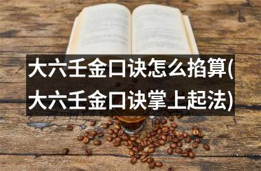 <h3>大六壬金口诀怎么掐算(大六壬金口诀掌上起法)