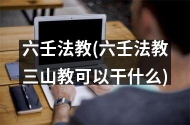 <h3>六壬法教(六壬法教三山教可以干什么)