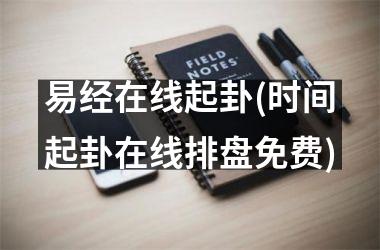<h3>易经在线起卦(时间起卦在线排盘免费)
