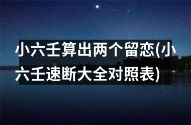 小六壬算出两个留恋(小六壬速断大全对照表)