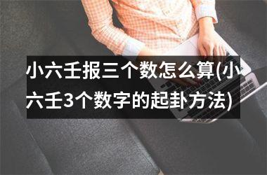 小六壬报三个数怎么算(小六壬3个数字的起卦方法)