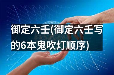 <h3>御定六壬(御定六壬写的6本鬼吹灯顺序)