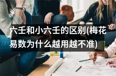 <h3>六壬和小六壬的区别(梅花易数为什么越用越不准)