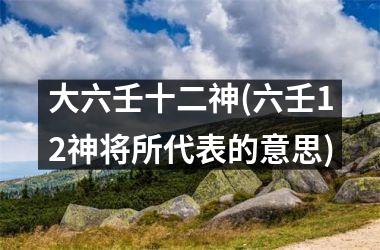 <h3>大六壬十二神(六壬12神将所代表的意思)