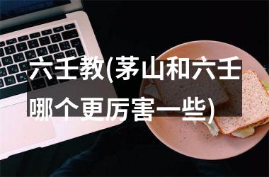 <h3>六壬教(茅山和六壬哪个更厉害一些)