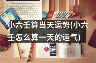 <h3>小六壬算当天运势(小六壬怎么算一天的运气)
