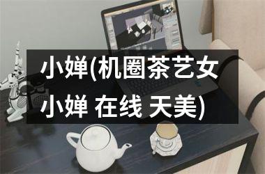 小婵(机圈茶艺女 小婵 在线 天美)