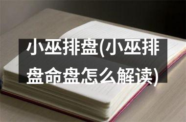 <h3>小巫排盘(小巫排盘命盘怎么解读)