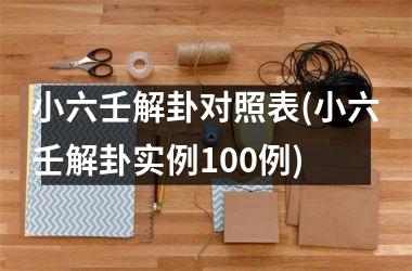 小六壬解卦对照表(小六壬解卦实例100例)