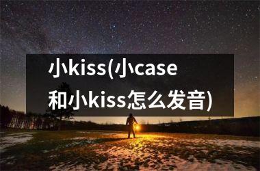 小kiss(小case和小kiss怎么发音)