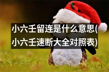 小六壬留连是什么意思(小六壬速断大全对照表)