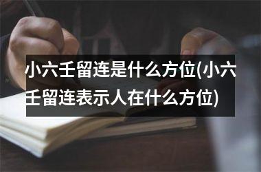 <h3>小六壬留连是什么方位(小六壬留连表示人在什么方位)