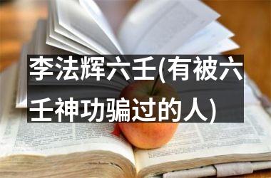 <h3>李法辉六壬(有被六壬神功骗过的人)