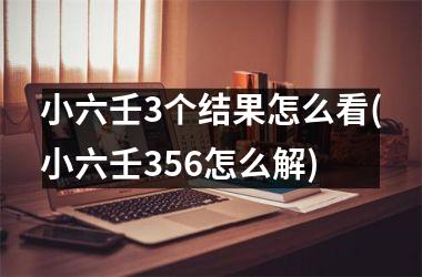 <h3>小六壬3个结果怎么看(小六壬356怎么解)